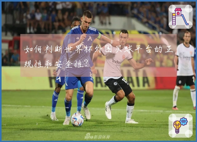 如何判断世界杯外围买球平台的正规性和安全性？