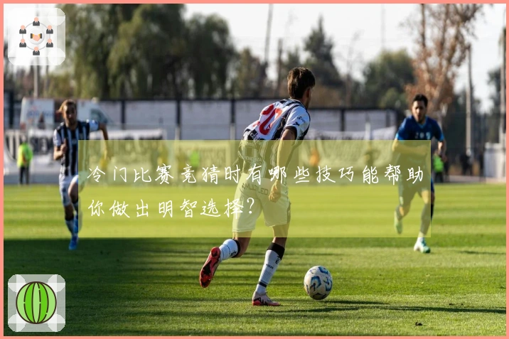 冷门比赛竞猜时有哪些技巧能帮助你做出明智选择？
