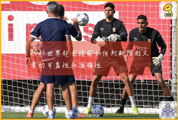 2026世界杯竞猜前如何判断预测文章的可靠性和准确性